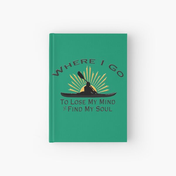 Kayaking Where I Go To Lose My Mind and Find My Soul - Kayak Sun Graphic Hardcover Journal