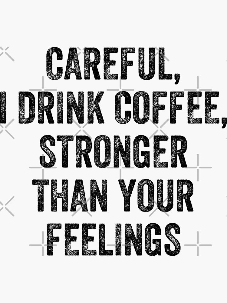 "Careful I Drink Coffee Stronger Than Your Feelings, Coffee And Sarcasm