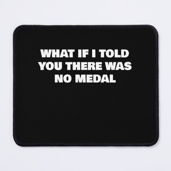 Item preview, WHAT IF I TOLD YOU THERE WAS NO MEDAL designed and sold by joebrad.
