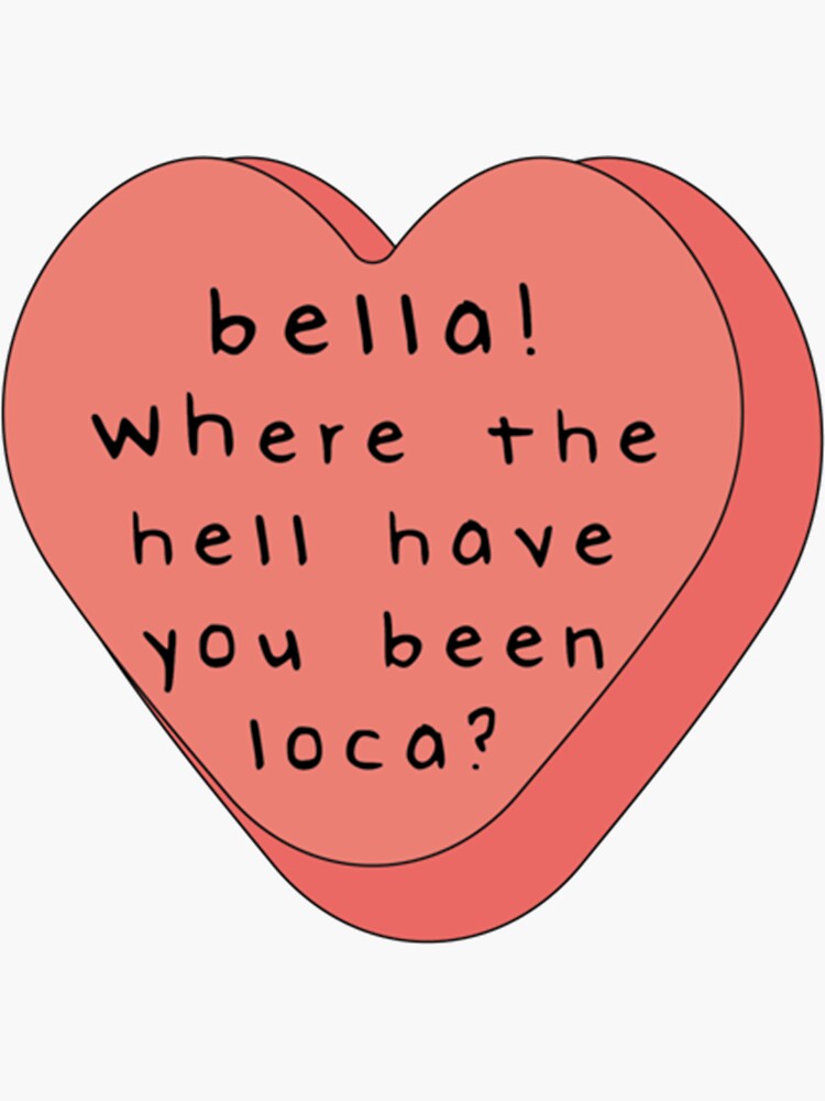 "Bella! where the hell have you been loca! candy heart " Sticker by KingFamilyTes Redbubble