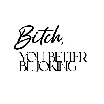 "Bitch, you better be joking" Poster for Sale by caddystar | Redbubble