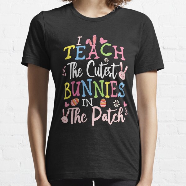 Funny Easter I Teach The Cutest Bunnies In The Patch, Easter Teacher Gift Essential T-Shirt
