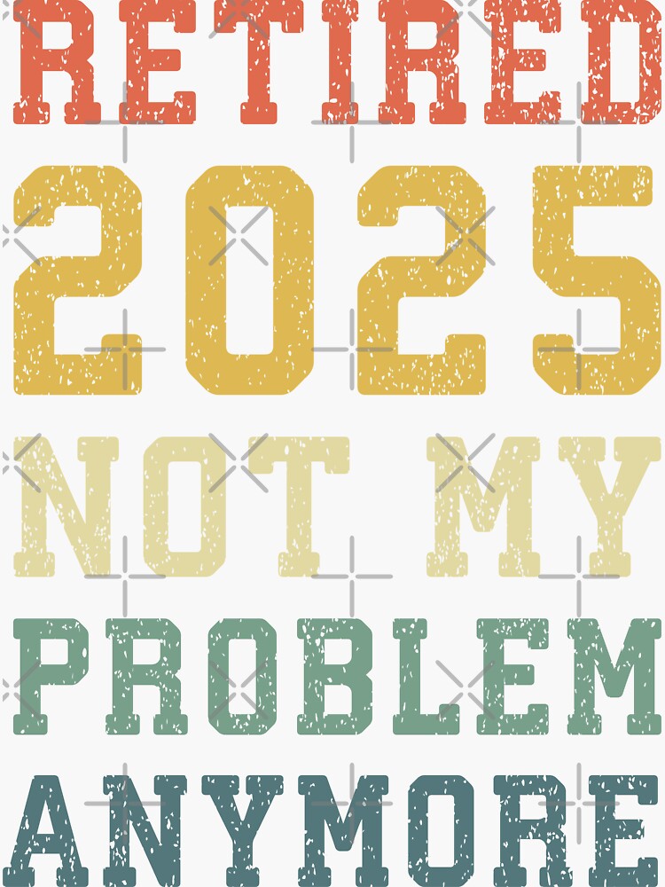 "Funny Retired Quote , 2025 Not My Problem Anymore , Cool Retired