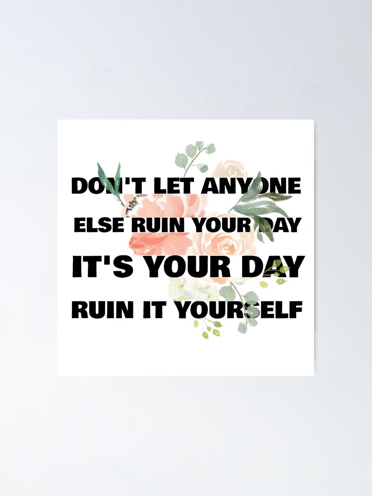 Funny life quote Dont let anyone else ruin your day it's your day ruin it yourself Funny life quote Dont let anyone else ruin your day it's your day ruin it yourself