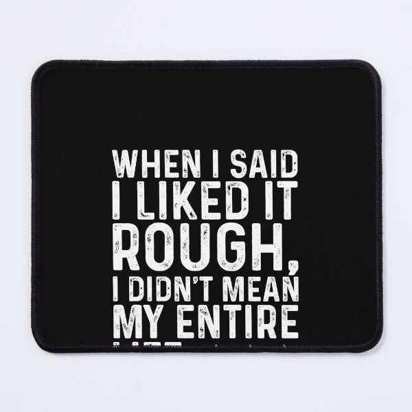 Item preview, When I said I liked it rough I didn't mean my entire life designed and sold by LandaMacorn.