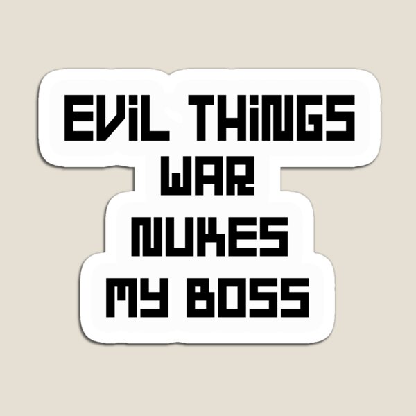 evil things war, nukes, my boss Magnet