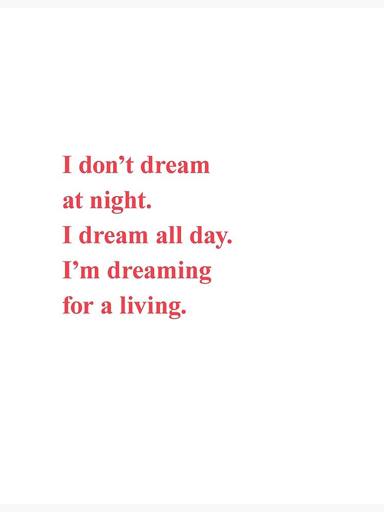 "I don't dream at night. I dream all day. I'm dreaming for a living