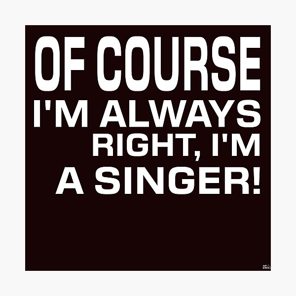 Item preview,    OF COURSE I'M ALWAYS RIGHT, I'M A SINGER! Tshirt, mugs designed and sold by DoubleDSD.