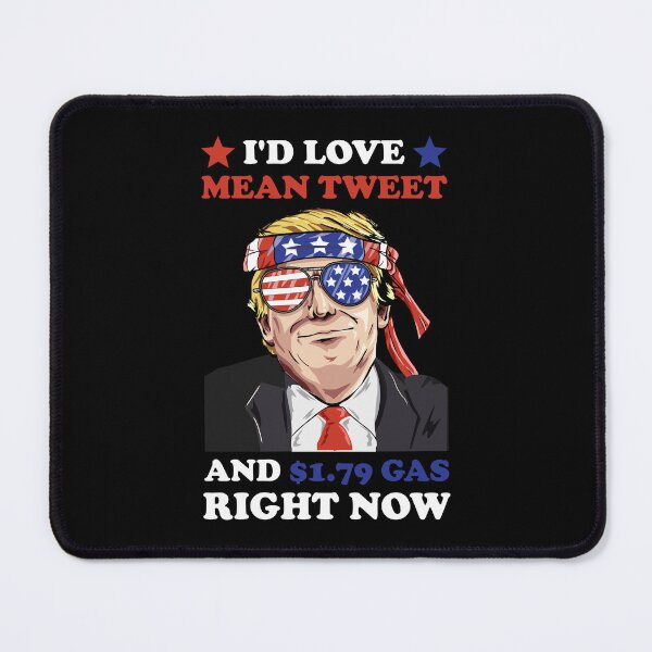 Item preview, I'd Love A Mean Tweet And $ 1.79 Gas Right Now designed and sold by DAFIN.