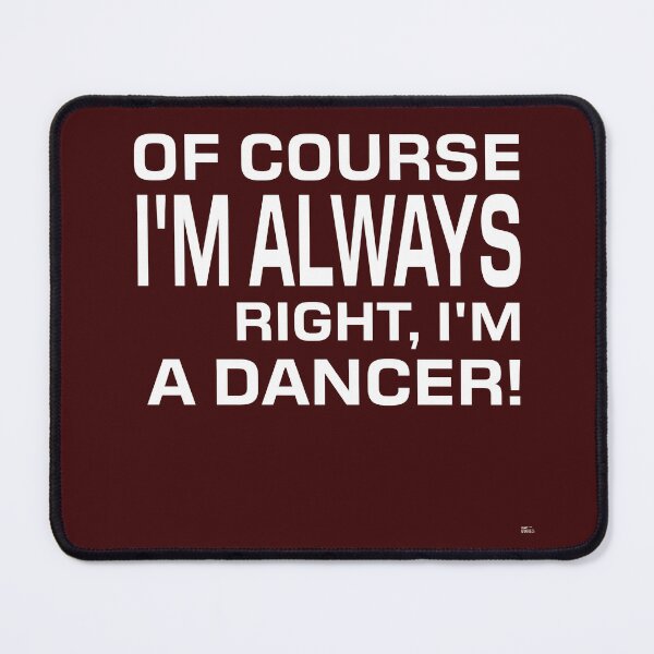 Item preview, OF COURSE I'M ALWAYS RIGHT, I'M A DANCER! Tshirt, mugs designed and sold by DoubleDSD.