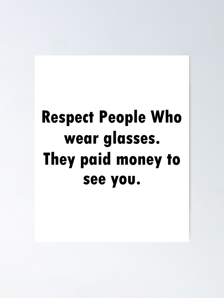 Respect People Who Wear Glasses They Paid Money To See You Funny Quotes