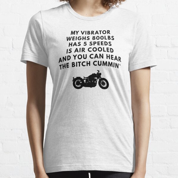 My Vibrator Weighs 800lbs Has 5 Speeds Is Air Cooled And You Can Hear The Bitch Cummin Essential T-Shirt