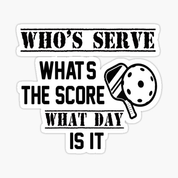Funny Quote who_s serve what_s the score what day is it,Pickleball Player - Pickle Ball A Sticker