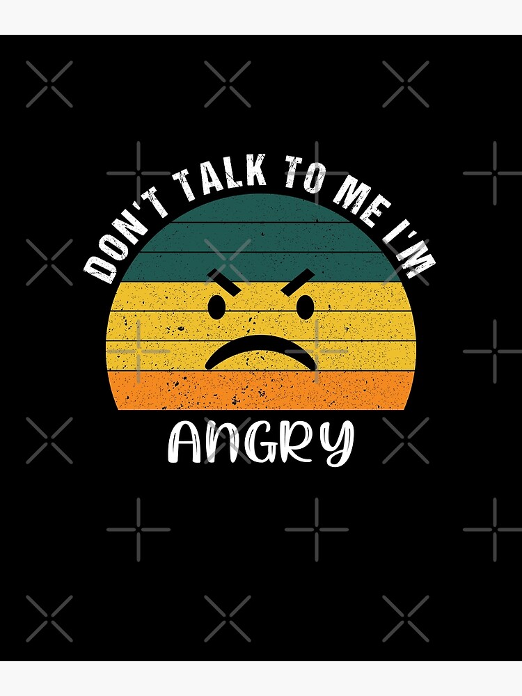 don t talk to me i am angry