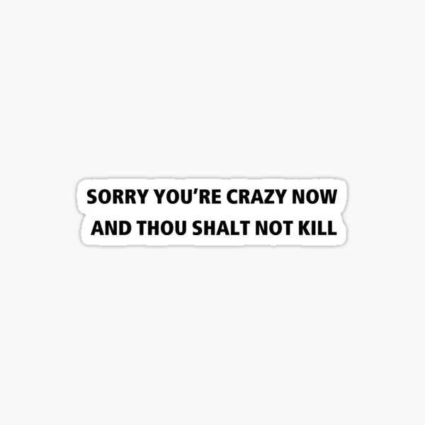 sorry-you-re-crazy-now-and-thou-shalt-not-kill-sticker-by-bouzda2-redbubble