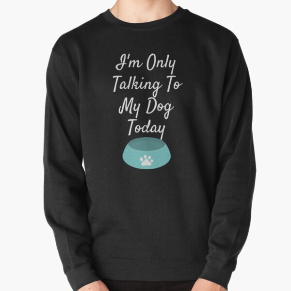 i'm only talking to my dog today Pullover Sweatshirt