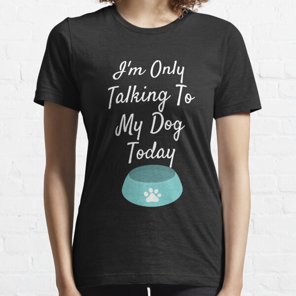 i'm only talking to my dog today Essential T-Shirt