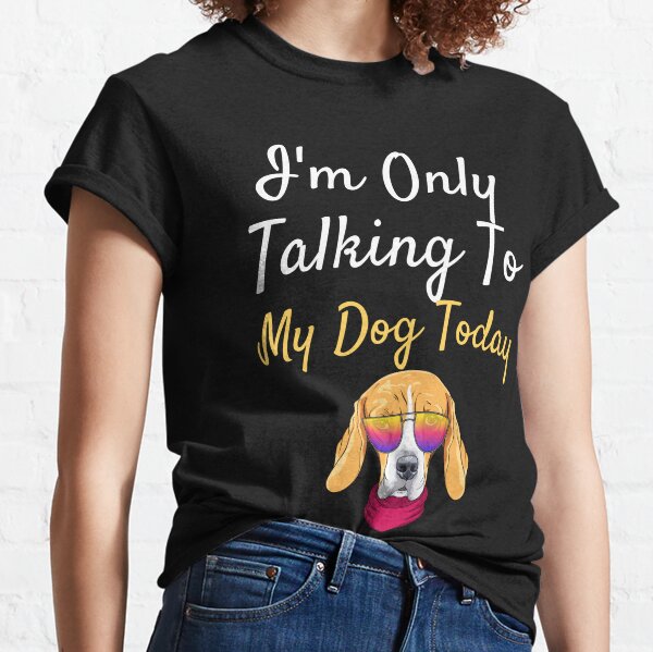 i'm only talking to my dog today Classic T-Shirt