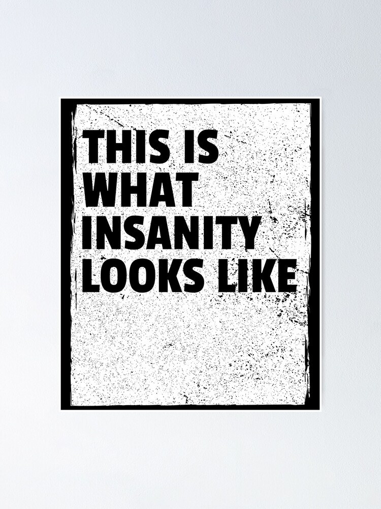 This Is What Insanity Looks Like Poster For Sale By Mindblownwill Redbubble 