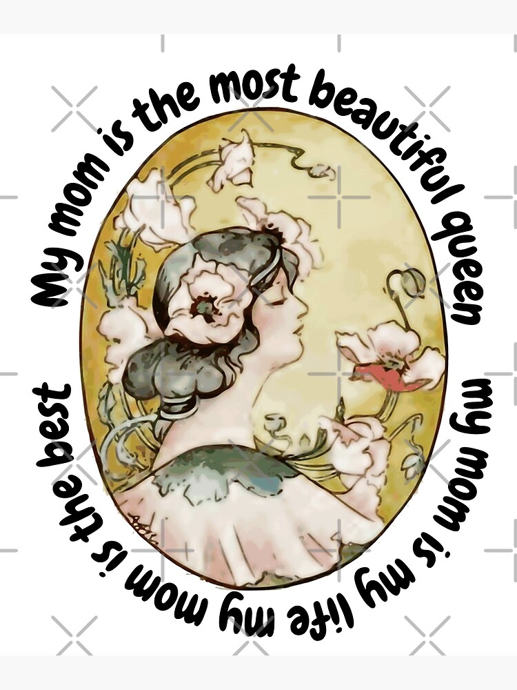 "My mom is the most beautiful queen my mom is the best I love you mom