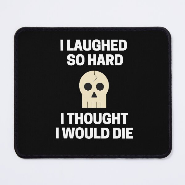 Item preview, I Laughed  So Hard I Thought I Would Die designed and sold by InkMeister.