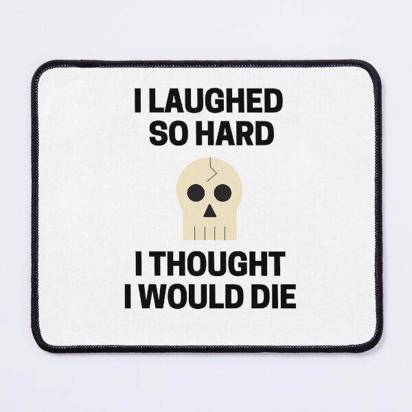 Item preview, I Laughed So Hard I Thought I Would Die designed and sold by InkMeister.