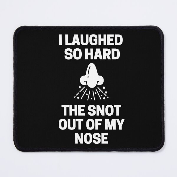 Item preview, I Laughed So Hard The Snot Out Of My Nose designed and sold by InkMeister.