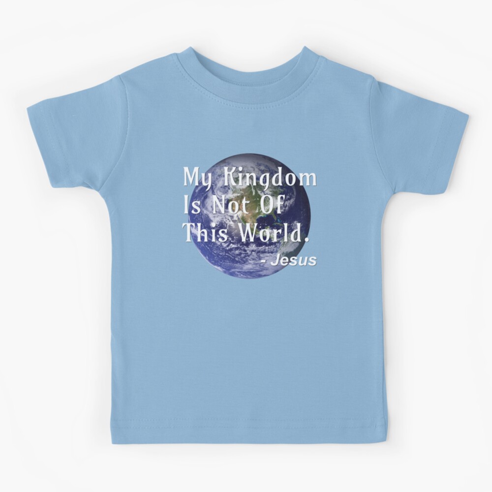 My Kingdom Is Not Of This World - Jesus - Jesus Quote | Kids T-Shirt