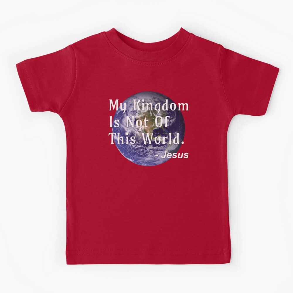 My Kingdom Is Not Of This World - Jesus - Jesus Quote | Kids T-Shirt