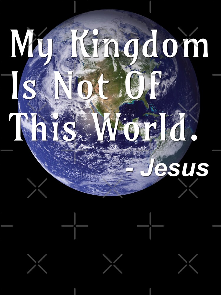 Jesus Christ, My Kingdom Is Not of This World
