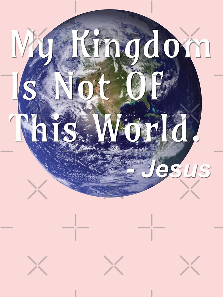 Jesus Christ, My Kingdom Is Not of This World