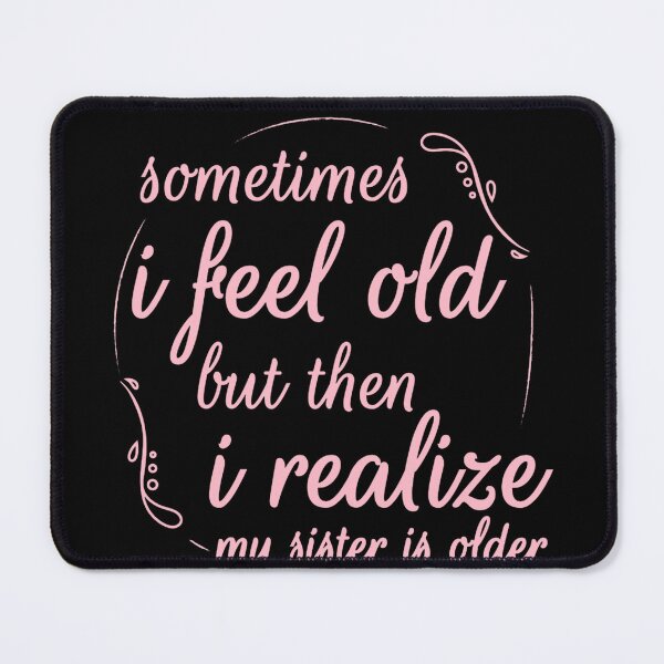 Item preview, Sometimes I Feel Old but Then I Realize My Sister Is Older designed and sold by Azhalltorm.