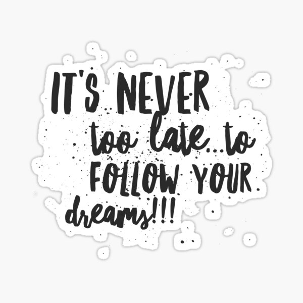 Its Never Too Lateto Follow Your Dreams Sticker By Justsayinshop Redbubble 1194