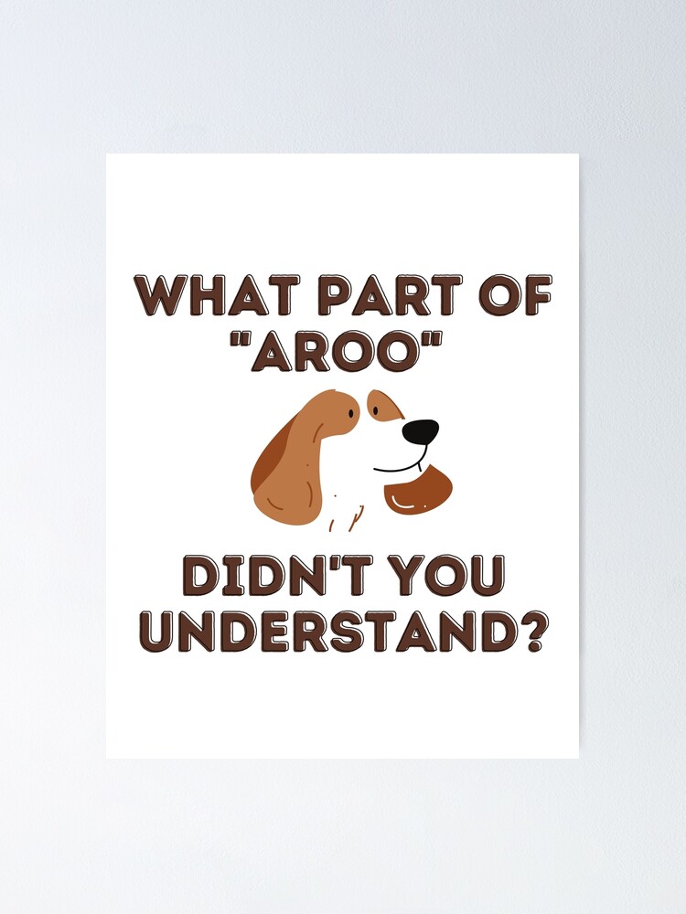 "What part of "aroo" didn't you understand?" Poster by dogssspace