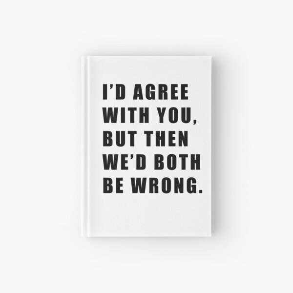 I'D AGREE WITH YOU, BUT THEN WE'D BOTH BE WRONG Hardcover Journal