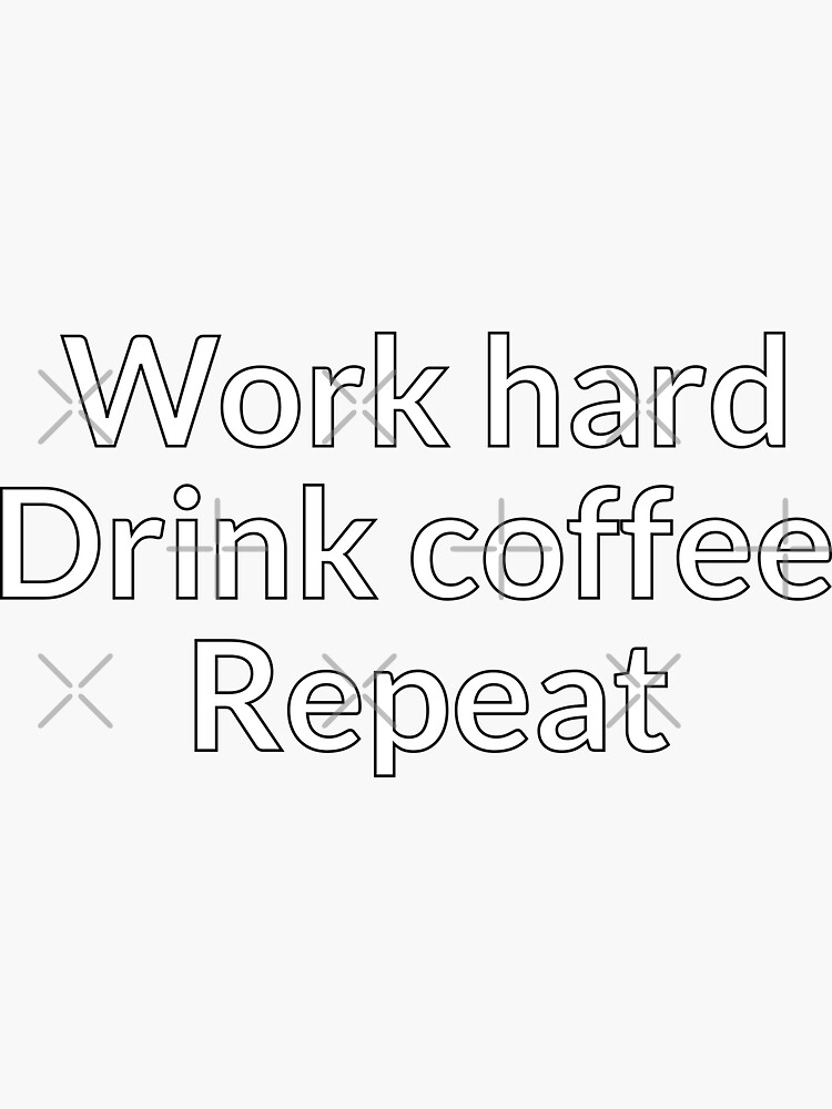 Work hard, Drink coffee, Repeat by davetromp