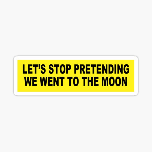 Let's Stop Pretending We Went to the Moon BUMPER STICKER Sticker