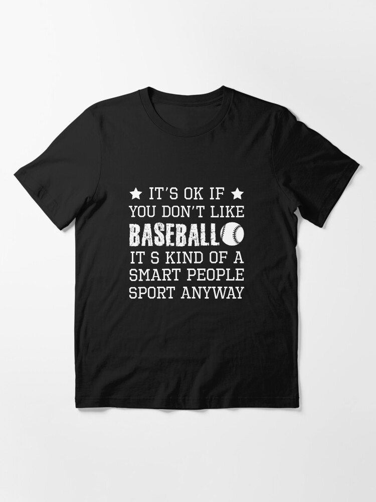 funny baseball quotes It s ok If don t like baseball it s kind of a smart people sport anyway Essential T Shirt