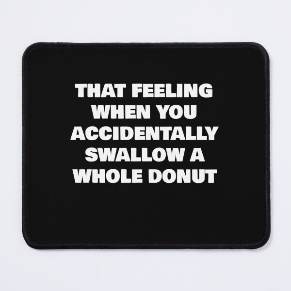 Item preview, THAT FEELING WHEN YOU ACCIDENTALLY SWALLOW A WHOLE DONUT designed and sold by joebrad.