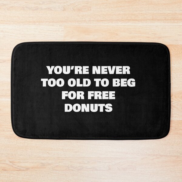Item preview, YOU’RE NEVER TOO OLD TO BEG FOR FREE DONUTS designed and sold by joebrad.