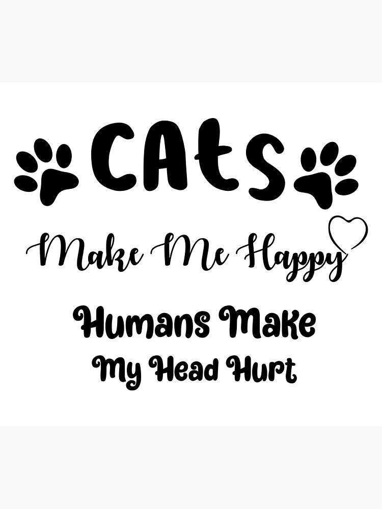 Cats Make Me Happy Humans Make My Head Hurt - Funny Cool Cat Meme Silly  Lover Hilarious Saying Quote | Poster