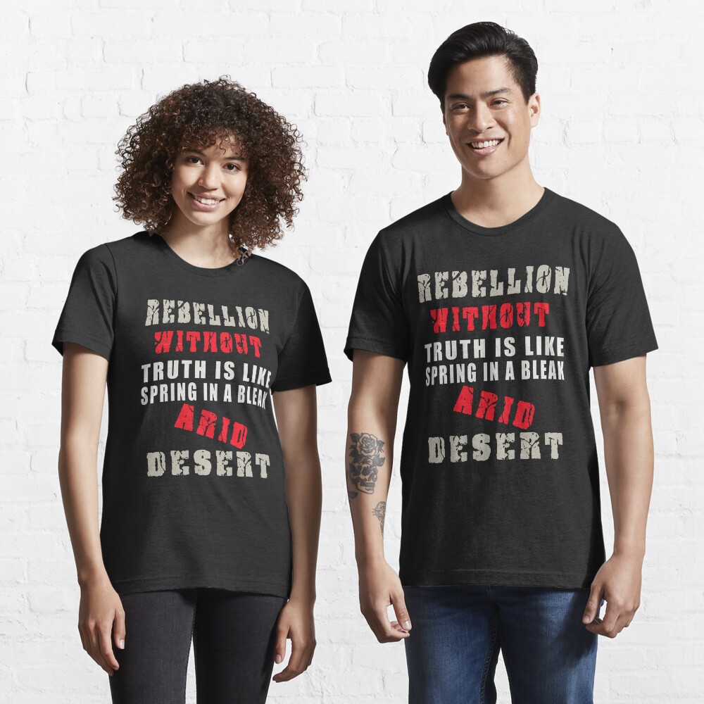 Rebellion without truth is like spring in a bleak, arid desert Essential T-Shirt
