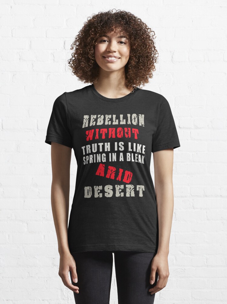 Alternate view of Rebellion without truth is like spring in a bleak, arid desert Essential T-Shirt