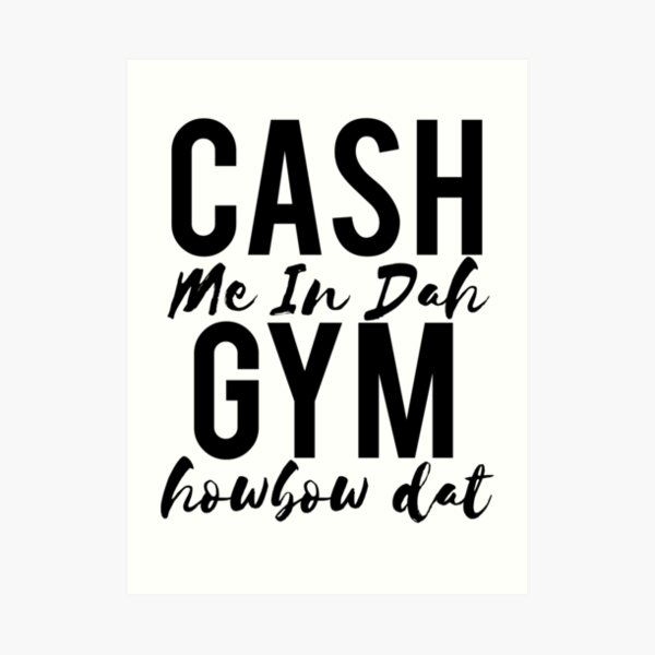 Cash Me In Dah Gym Howbow Dat Art Print