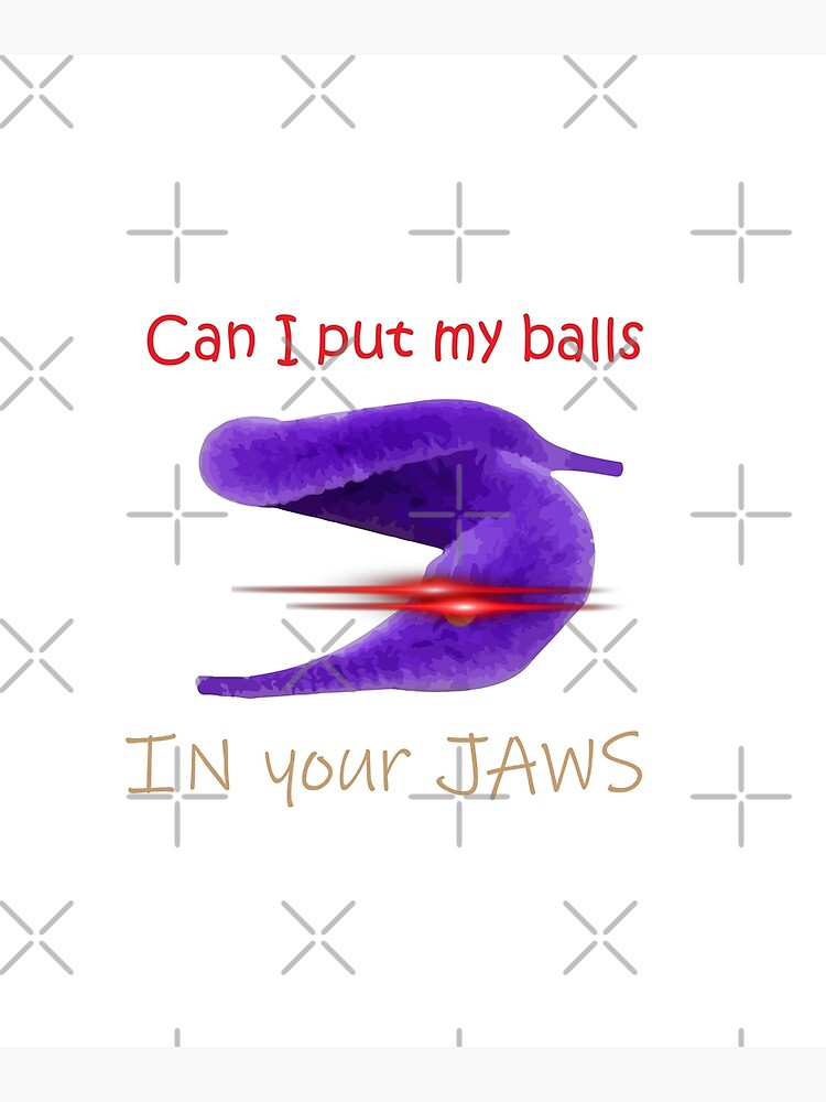 "Can I Put my balls IN your JAWS" Poster by zubayerhasan Redbubble