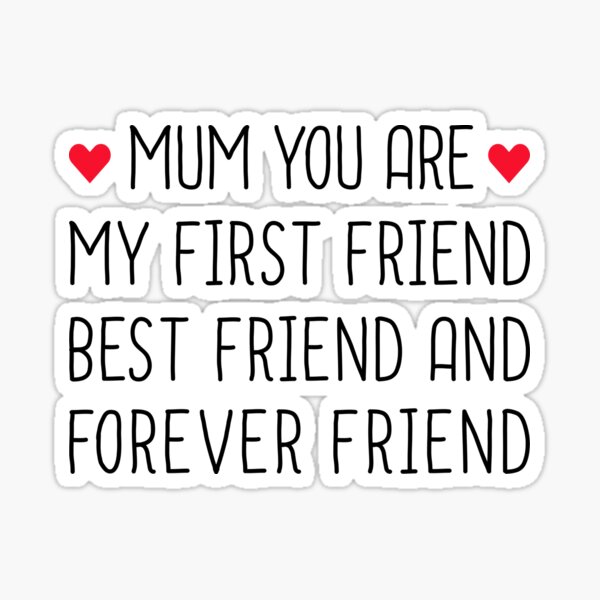 Mum You Are My First Friend Best Friend And Forever Friend - Mothers Day Sticker
