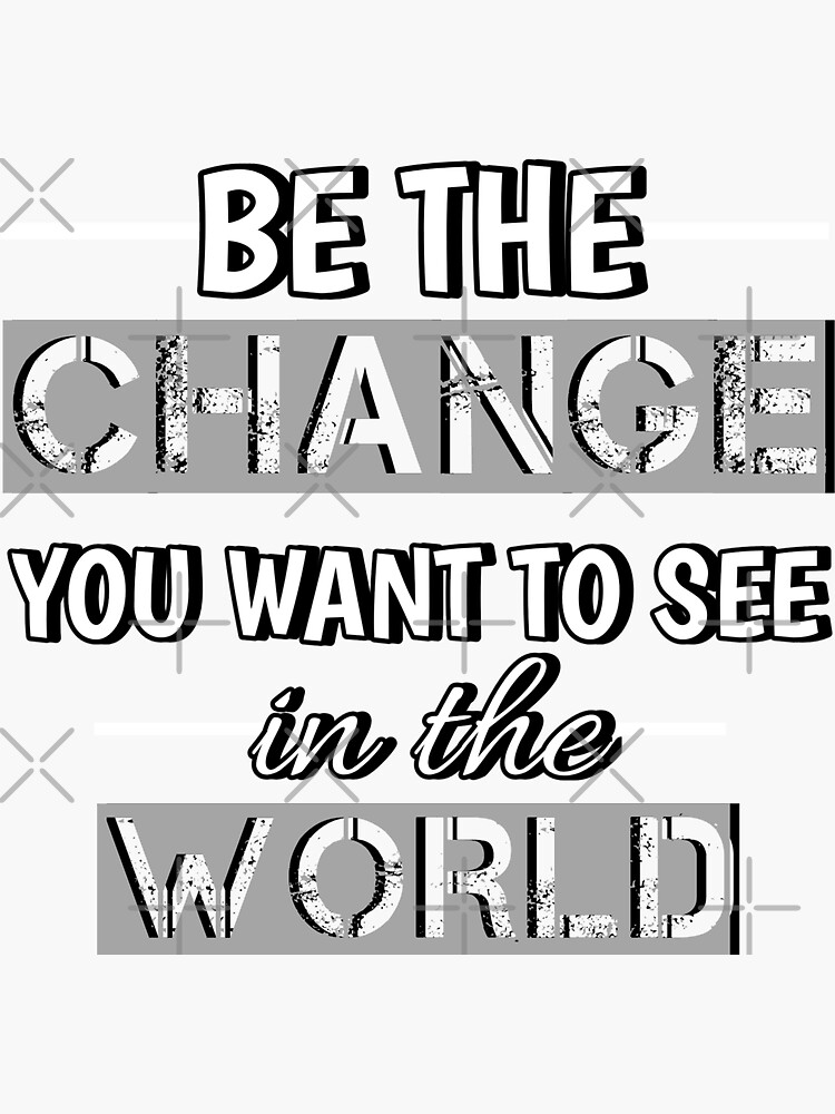 be-the-change-you-want-to-see-in-the-world-sticker-for-sale-by