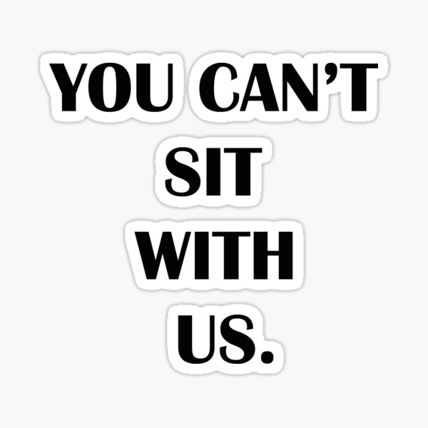 You Can't Sit With Us! Sticker for Sale by PopInvasion