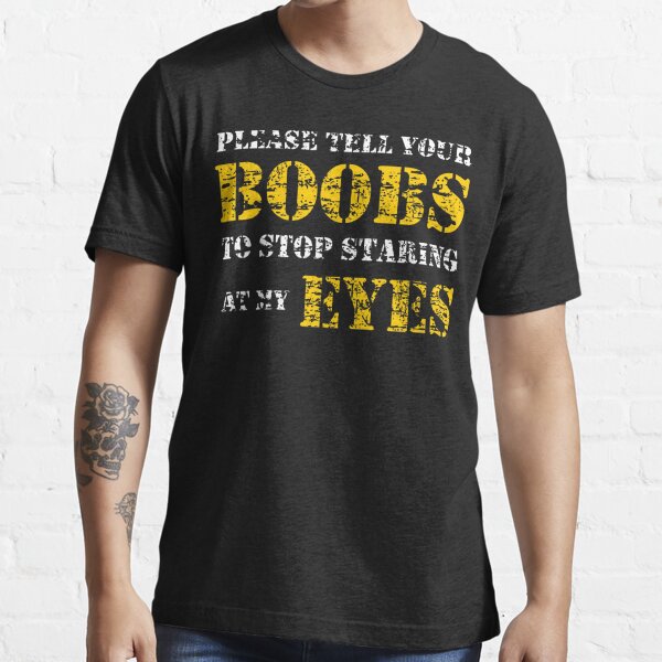 PLEASE TELL YOUR BOOBS TO STOP STARING AT MY EYES - Funny Men's T Shirt -  ARPrint