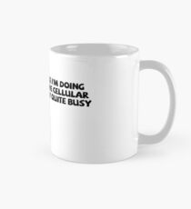 It might look like I'm doing nothing, but at the cellular level I'm actually quite busy. Mug